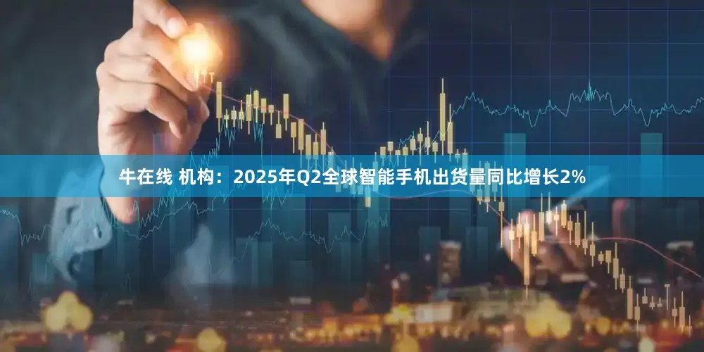 牛在线 机构：2025年Q2全球智能手机出货量同比增长2%