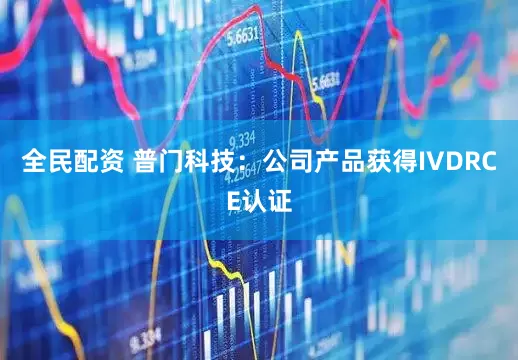全民配资 普门科技：公司产品获得IVDRCE认证