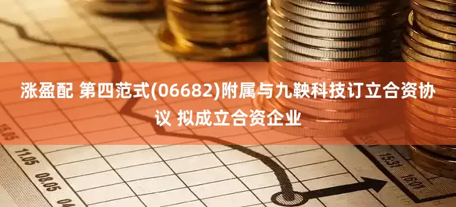 涨盈配 第四范式(06682)附属与九鞅科技订立合资协议 拟成立合资企业