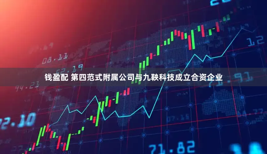 钱盈配 第四范式附属公司与九鞅科技成立合资企业