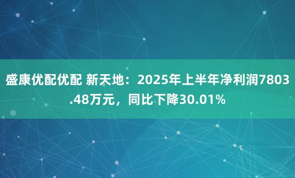 盛康优配优配 新天地：2025年上半年净利润7803.48万元，同比下降30.01%