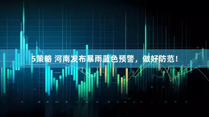 5策略 河南发布暴雨蓝色预警，做好防范！