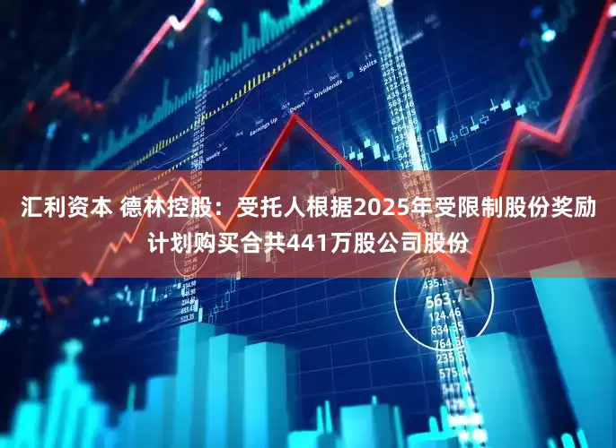 汇利资本 德林控股：受托人根据2025年受限制股份奖励计划购买合共441万股公司股份